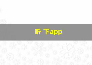 听 下app